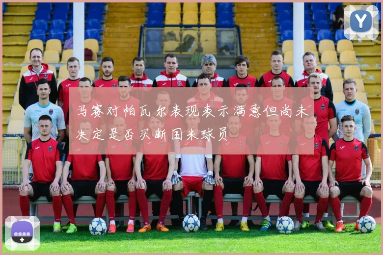 马赛对帕瓦尔表现表示满意但尚未决定是否买断国米球员