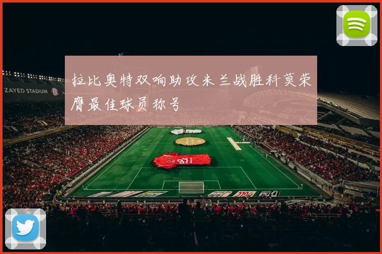 拉比奥特双响助攻米兰战胜科莫荣膺最佳球员称号