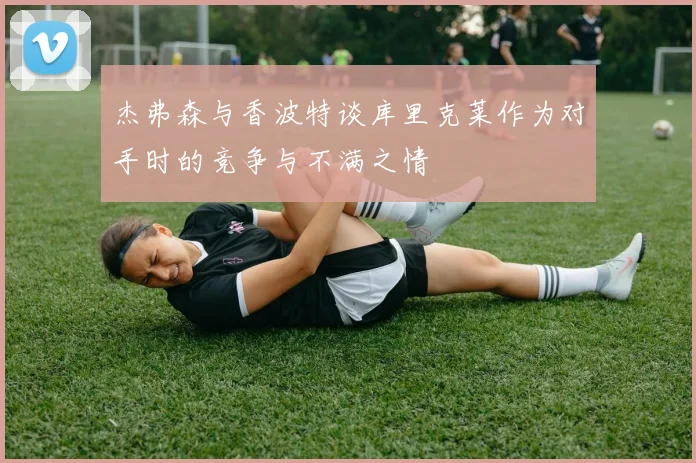 杰弗森与香波特谈库里克莱作为对手时的竞争与不满之情