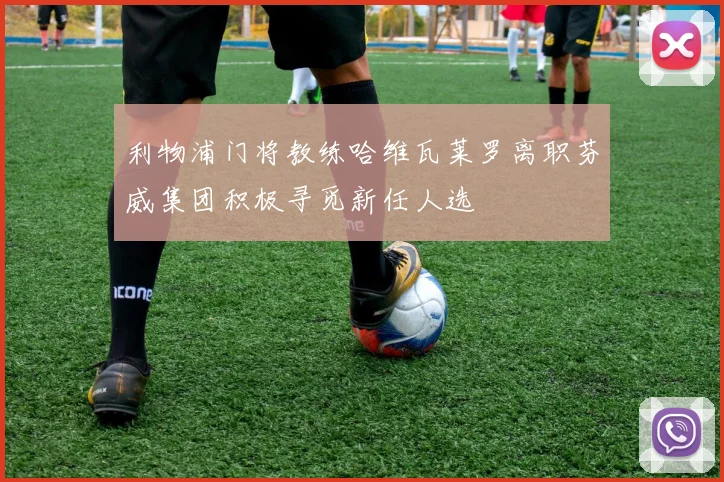 利物浦门将教练哈维瓦莱罗离职芬威集团积极寻觅新任人选
