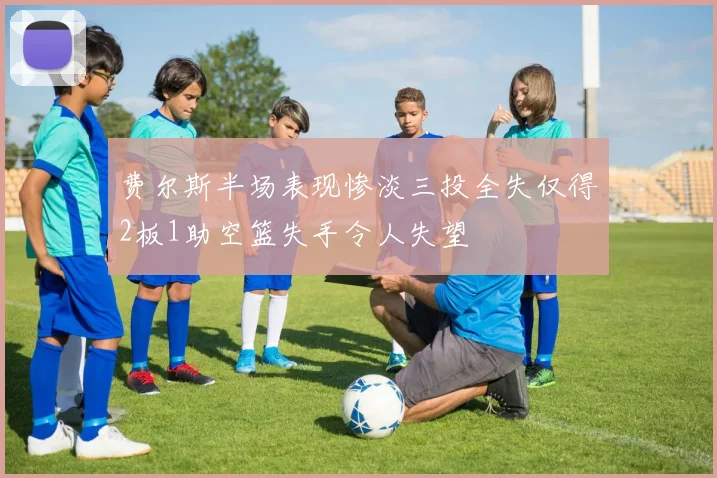 费尔斯半场表现惨淡三投全失仅得2板1助空篮失手令人失望