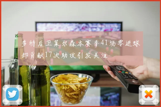 多特后卫莱尔森本赛季41场零进球却贡献17次助攻引发关注